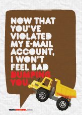 Now that you've violated my e-mail account, I won't feel bad dumping you.