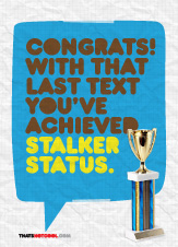 Congratulations, with that last text you've achieved stalker status.